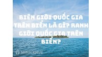 Biên giới quốc gia trên biển là gì? Ranh giới quốc gia trên biển là?