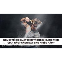 Người tối cổ xuất hiện trong khoảng thời gian nào? Cách đây bao nhiêu năm?