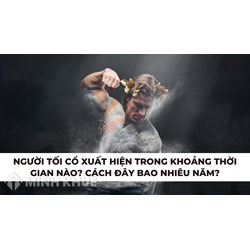 Người tối cổ xuất hiện trong khoảng thời gian nào? Cách đây bao nhiêu năm?