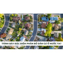 Trình bày đặc điểm phân bố dân cư ở nước ta?