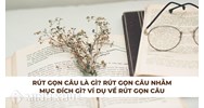Rút gọn câu là gì? Rút gọn câu nhằm mục đích gì? Ví dụ rút gọn câu