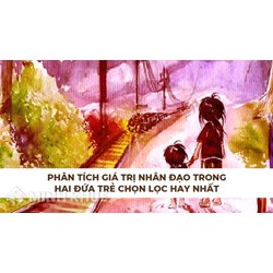Phân tích giá trị nhân đạo trong Hai đứa trẻ chọn lọc hay nhất