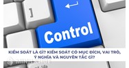 Kiểm soát là gì? Mục đích, vai trò, ý nghĩa, nguyên tắc kiểm soát