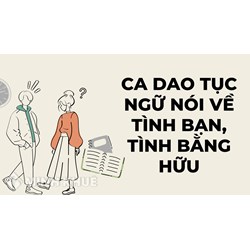 Những câu ca dao tục ngữ nói về tình bạn, tình bằng hữu đẹp, trong sáng chọn lọc hay nhất