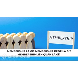 Membership là gì? Membership Kpop là gì? Membership Liên Quân là gì?
