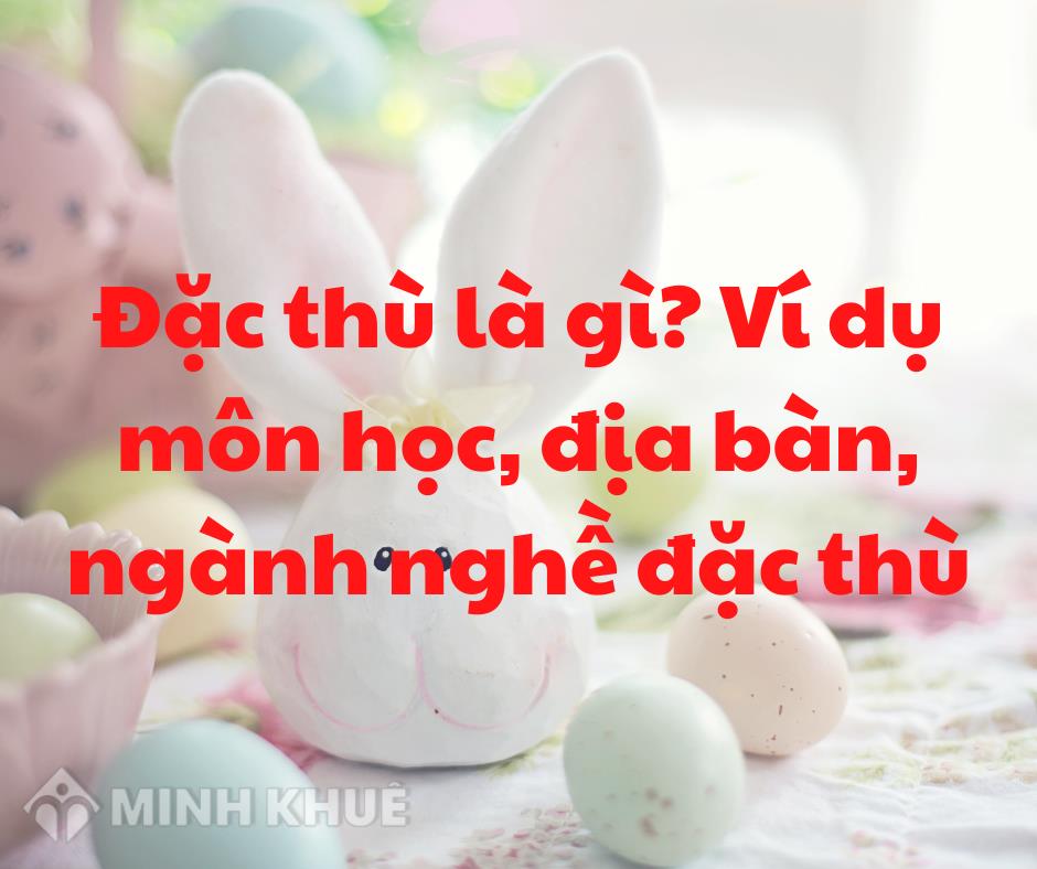 Đặc thù là gì? Ví dụ môn học, địa bàn, sản phẩm ngành nghề đặc thù?