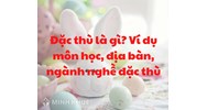 Đặc thù là gì? Ví dụ môn học, địa bàn, sản phẩm ngành nghề đặc thù?