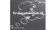 Tư duy phân tích là gì? Đặc điểm, ví dụ và cách cải thiện tư duy phân tích