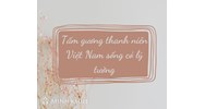 Hãy nêu ví dụ một tấm gương thanh niên Việt Nam sống có lý tưởng