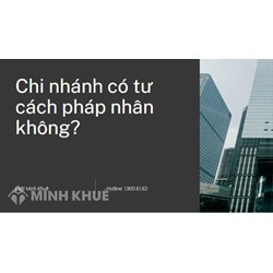 Chi nhánh có tư cách pháp nhân hay không nếu hạch toán độc lập?