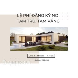 Lệ phí đăng ký tạm trú, tạm vắng hiện nay là bao nhiêu tiền?