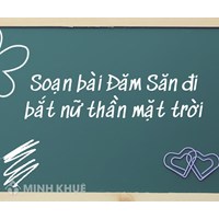 Soạn bài Đăm Săn đi bắt nữ thần mặt trời lớp 10 Kết nối tri thức