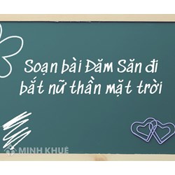 Soạn bài Đăm Săn đi bắt nữ thần mặt trời lớp 10 Kết nối tri thức