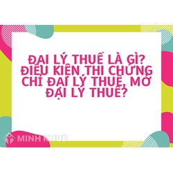 Đại lý thuế là gì? Điều thi chứng chỉ đại lý thuế, mở đại lý thuế?