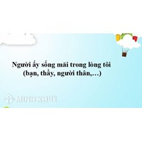Bài văn người ấy sống mãi trong lòng tôi (bạn, thầy, người thân,...) chọn lọc hay nhất