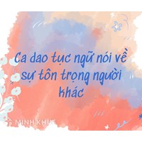 Ca dao, tục ngữ nói về sự tôn trọng người khác GDCD 8 hay nhất