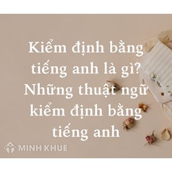 Kiểm định tiếng anh là gì? Thuật ngữ về kiểm định bằng Tiếng anh