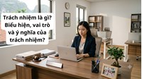 Trách nhiệm là gì? Biểu hiện, vai trò và ý nghĩa của trách nhiệm?