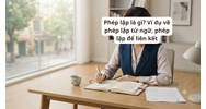 Phép lặp là gì? Ví dụ về phép lặp từ ngữ, phép lặp để liên kết