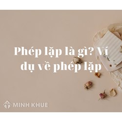 Phép lặp là gì? Ví dụ về phép lặp từ ngữ, phép lặp để liên kết