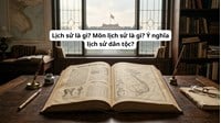 Lịch sử là gì? Môn lịch sử là gì? Ý nghĩa lịch sử dân tộc?