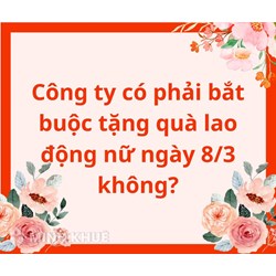 Công ty có bắt buộc phải thưởng, tặng quà lao động nữ ngày 8/3 không?