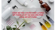 Công bố tiêu chuẩn chất lượng Mỹ Phẩm là gì? Tại sao cần công bố?