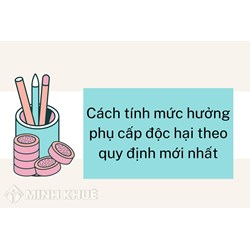 Cách tính mức hưởng phụ cấp độc hại theo quy định mới nhất?