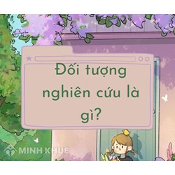 Đối tượng nghiên cứu là gì? Ví dụ đối tượng, phạm vi nghiên cứu?
