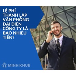 Lệ phí thành lập văn phòng đại diện công ty là bao nhiêu tiền?