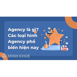 Agency là gì? Các loại hình Agency phổ biến hiện nay