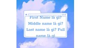 First Name là gì? Middle name là gì? Last name là gì? Full name là gì?
