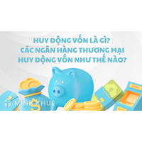 Huy động vốn là gì? Các ngân hàng thương mại huy động vốn như thế nào?