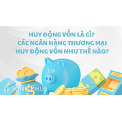 Huy động vốn là gì? Các ngân hàng thương mại huy động vốn như thế nào?