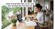 Chăm chỉ là gì? Biểu hiện, vai trò, cách thức rèn luyện đức tính chăm chỉ