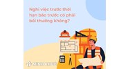 Nghỉ việc trước thời hạn báo trước có phải bồi thường không?