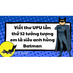 Viết thư UPU lần thứ 52 tưởng tượng em là siêu anh hùng Batman