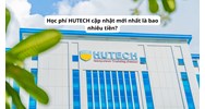 Học phí HUTECH cập nhật mới nhất là bao nhiêu tiền?