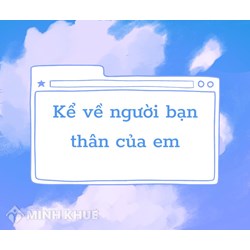 Kể về người bạn thân của em hay và ý nghĩa nhất