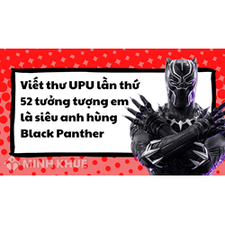 Viết thư UPU lần thứ 52 tưởng tượng em là siêu anh hùng Black Panther
