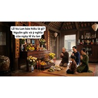 Lễ Vu Lan báo hiếu là gì? Nguồn gốc và ý nghĩa của ngày lễ Vu lan