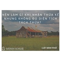 Nên làm gì khi nhận thừa kế nhưng không đủ diện tích tách thửa?