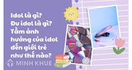 Idol là gì? Đu idol là gì? Tầm ảnh hưởng của idol đến giới trẻ như thế nào?