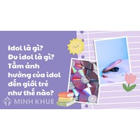 Idol là gì? Đu idol là gì? Tầm ảnh hưởng của idol đến giới trẻ như thế nào?