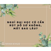 Nghỉ học đại học có cần rút hồ sơ không, mất bao lâu?