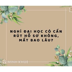 Nghỉ học đại học có cần rút hồ sơ không, mất bao lâu?