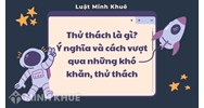 Thử thách là gì? Ý nghĩa và cách vượt qua những khó khăn, thử thách