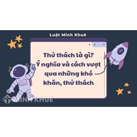 Thử thách là gì? Ý nghĩa và cách vượt qua những khó khăn, thử thách