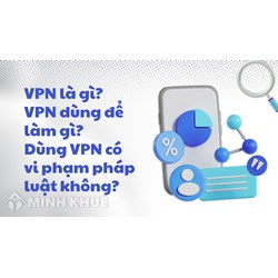 VPN là gì? VPN dùng để làm gì? Dùng VPN có vi phạm pháp luật không?