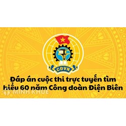 Đáp án cuộc thi trực tuyến tìm hiểu 60 năm Công đoàn Điện Biên chuẩn nhất